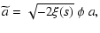 $\displaystyle \widetilde{a} = \sqrt{-2\xi(s)}~\phi~ a ,$