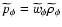 $\widetilde{p}_\phi=\widetilde{w}_{\phi}\widetilde{\rho}_\phi$