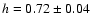 $h=0.72\pm 0.04$