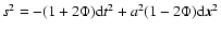 $s^2= -(1 + 2 \Phi) {\rm d}t^2 +
a^2 (1 - 2\Phi) {\rm d}\vec{x}^2$