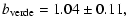 $\displaystyle b_{\rm verde}=1.04\pm 0.11 ,$