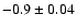 $-0.9\pm 0.04 $