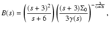 $\displaystyle B(s) = \left({(s+3)^2 \over s+6}\right)\left({(s+3) \Sigma_0 \over 3\gamma(s) }\right)^{-{3\over (s+3)}} ,$