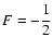 ${\displaystyle F=-\frac{1}{2}}$