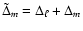 $\tilde{\Delta}_{m} = \Delta_\ell+ \Delta_m$