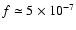 $f\simeq 5\times 10^{-7}$