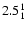 $\rm 2.5^{ 1 }_{ 1 }$