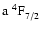 $\rm a~^4{\rm F}^{{\rm }}_{\rm 7/2}$