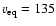 $v_{\rm eq}=135$