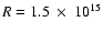 $R=1.5~\times~10^{15}$
