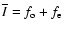 $\overline{I}=f_{\rm o}+f_{\rm e}$