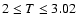 $2\leq T\leq3.02$