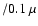 $/0.1~\mu$