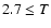 $2.7\leq T$