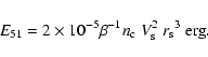 \begin{displaymath}{E_{51}} = 2 \times 10^{-5} \beta^{-1}
{n_{\rm c}}\ V_{\rm s}^2 \
{r_{\rm s}}^3 ~ {\rm erg}.
\end{displaymath}