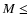 $M\leq$