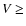 $V\geq$