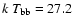 $k~T_{\rm bb}=27.2$