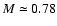 $M\simeq 0.78$