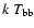$k~T_{\rm bb}$