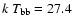 $k~T_{\rm bb}=27.4$