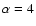 $\alpha = 4$