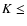 $K\leq$