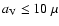 $a_{\rm V}\le 10~\mu$