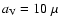 $a_{\rm V}=10~\mu$
