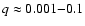 $q \approx 0.001{-}0.1$