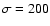 $\sigma= 200$