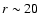 $r \sim 20$