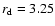 $r_{\rm d}=3.25$