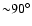 ${\sim}90^\circ$