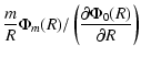 $\displaystyle \frac{m}{R} \Phi_m(R) / \left( {\partial \Phi_0(R)\over \partial R } \right)$
