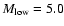 $M_{\rm low}=5.0$