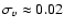 $\sigma_v \approx 0.02$