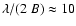 $\lambda / (2~B) \approx 10$