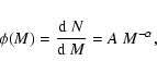 \begin{displaymath}\phi(M)=\frac{\mbox{${\rm d}$ }N}{\mbox{${\rm d}$ }M}=A~M^{-\alpha},
\end{displaymath}