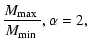 $\displaystyle \frac{\mbox{$M_{\rm max}$ }}{\mbox{$M_{\rm min}$ }}, \alpha=2,$