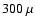 $300~ \mu$