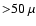 ${>}50~ \mu$