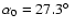 $\alpha_0=27.3\hbox{$^\circ$ }$