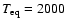 $T_{\rm eq}=2000$