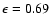 $\epsilon = 0.69$