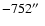 $-752\hbox{$^{\prime\prime}$ }$