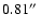 $0.81\hbox {$^{\prime \prime }$ }$