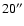 $20^{\prime\prime}$