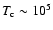 $T_{\rm c} \sim 10^5$
