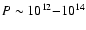 $P \sim 10^{12}{-}10^{14}$